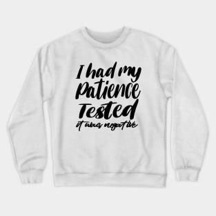 i had my patience tested ,it's negative Crewneck Sweatshirt